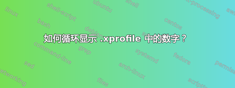 如何循环显示 .xprofile 中的数字？