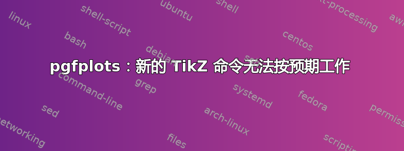 pgfplots：新的 TikZ 命令无法按预期工作