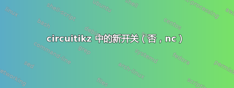 circuitikz 中的新开关（否，nc）