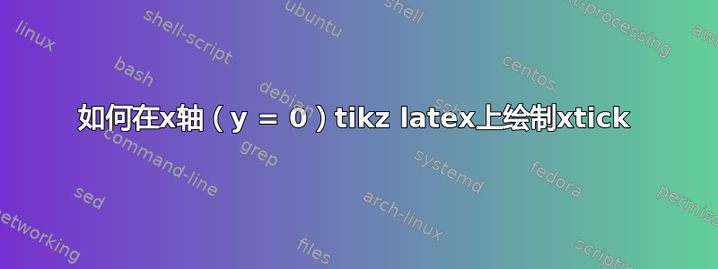 如何在x轴（y = 0）tikz latex上绘制xtick