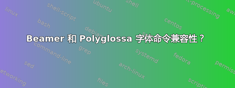 Beamer 和 Polyglossa 字体命令兼容性？