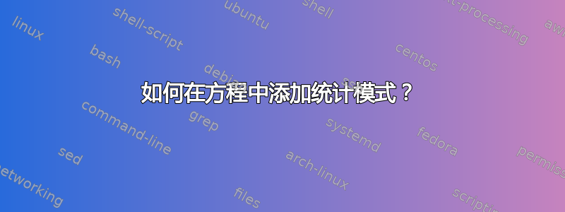 如何在方程中添加统计模式？