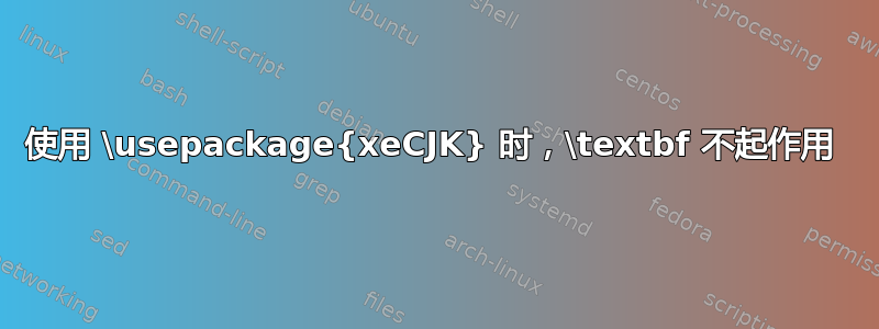 使用 \usepackage{xeCJK} 时，\textbf 不起作用 