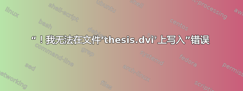 “！我无法在文件‘thesis.dvi’上写入”错误