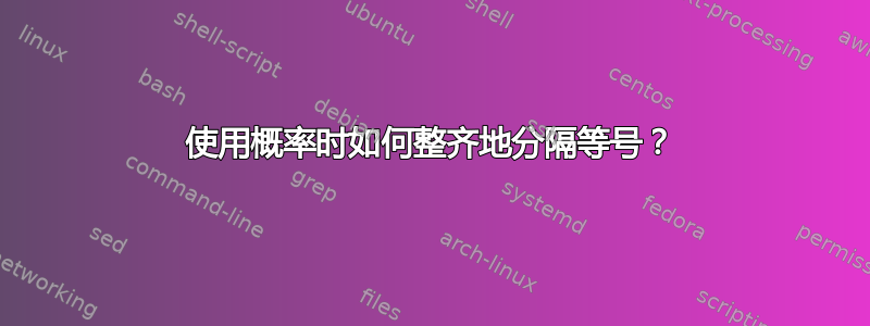 使用概率时如何整齐地分隔等号？