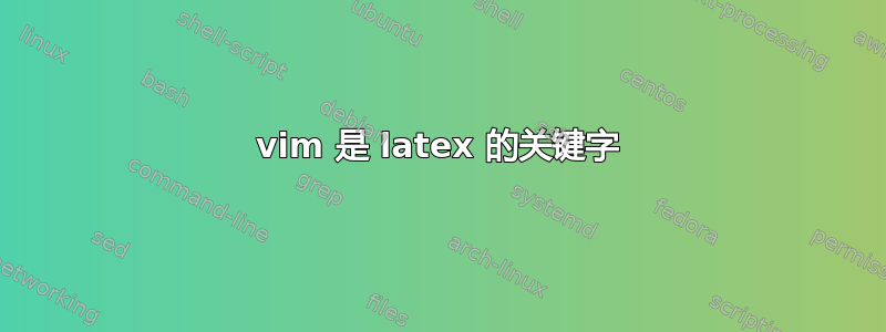 vim 是 latex 的关键字