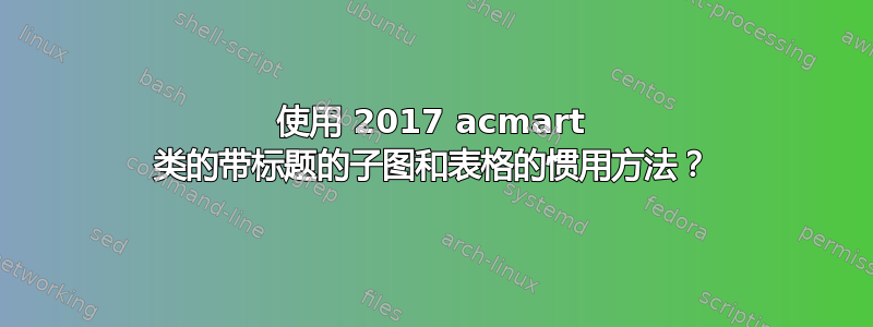 使用 2017 acmart 类的带标题的子图和表格的惯用方法？