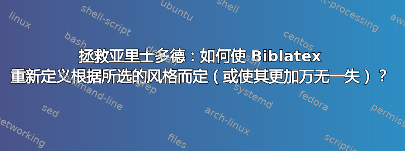 拯救亚里士多德：如何使 Biblatex 重新定义根据所选的风格而定（或使其更加万无一失）？