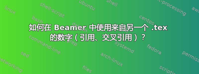 如何在 Beamer 中使用来自另一个 .tex 的数字（引用、交叉引用）？