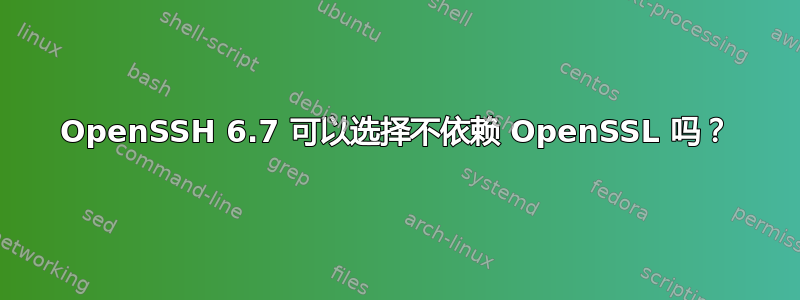 OpenSSH 6.7 可以选择不依赖 OpenSSL 吗？