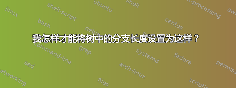 我怎样才能将树中的分支长度设置为这样？