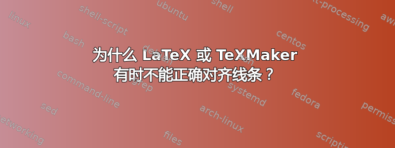 为什么 LaTeX 或 TeXMaker 有时不能正确对齐线条？