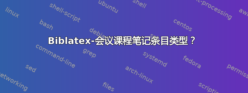 Biblatex-会议课程笔记条目类型？