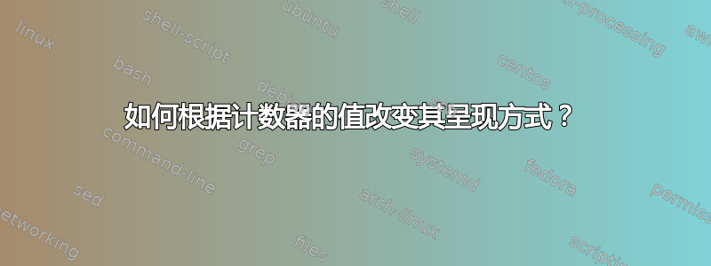 如何根据计数器的值改变其呈现方式？