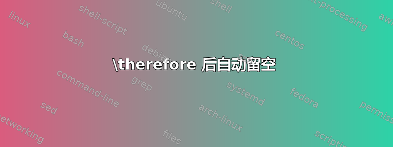 \therefore 后自动留空