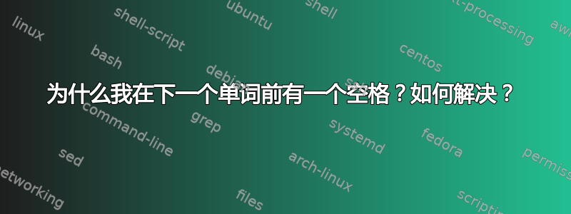 为什么我在下一个单词前有一个空格？如何解决？