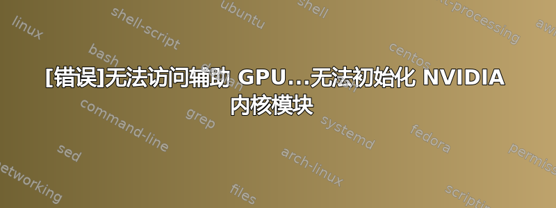 [错误]无法访问辅助 GPU...无法初始化 NVIDIA 内核模块 