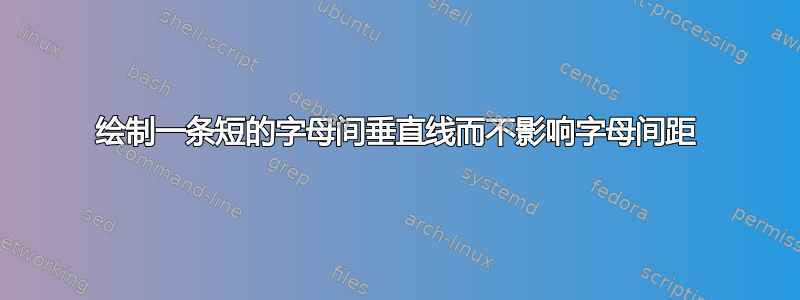 绘制一条短的字母间垂直线而不影响字母间距