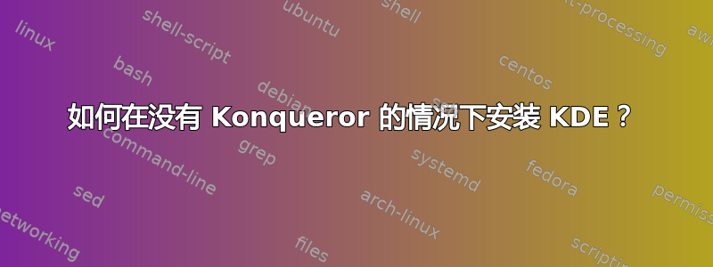 如何在没有 Konqueror 的情况下安装 KDE？