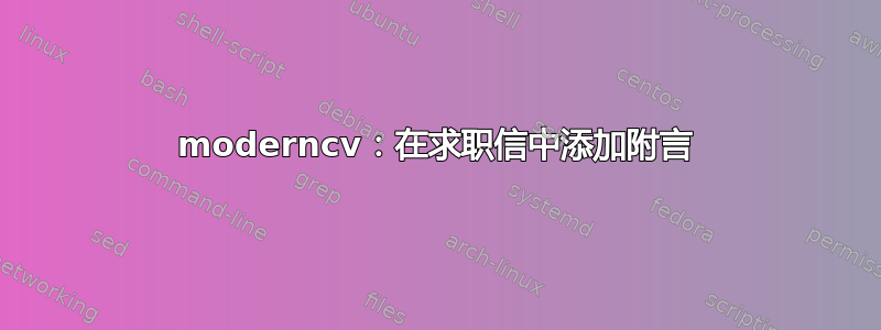 moderncv：在求职信中添加附言