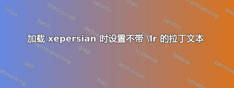 加载 xepersian 时设置不带 \lr 的拉丁文本