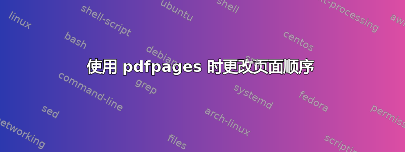 使用 pdfpages 时更改页面顺序