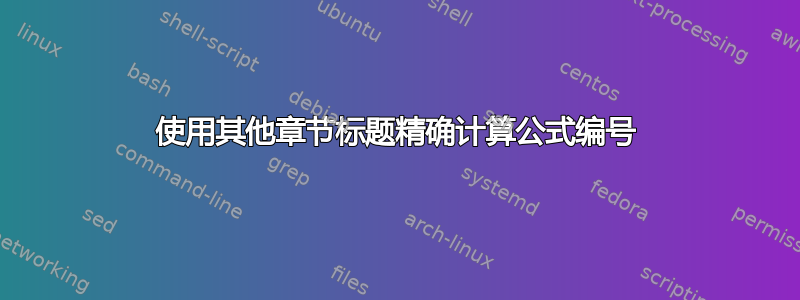 使用其他章节标题精确计算公式编号