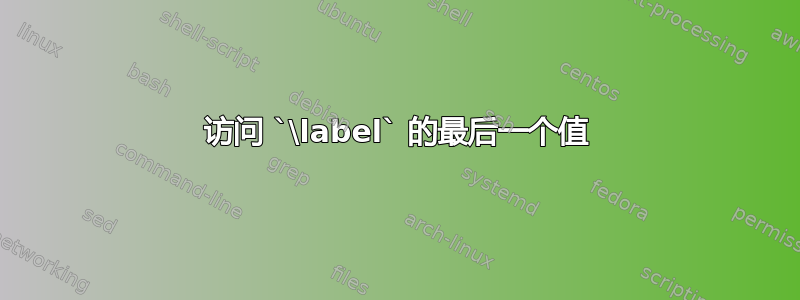 访问 `\label` 的最后一个值