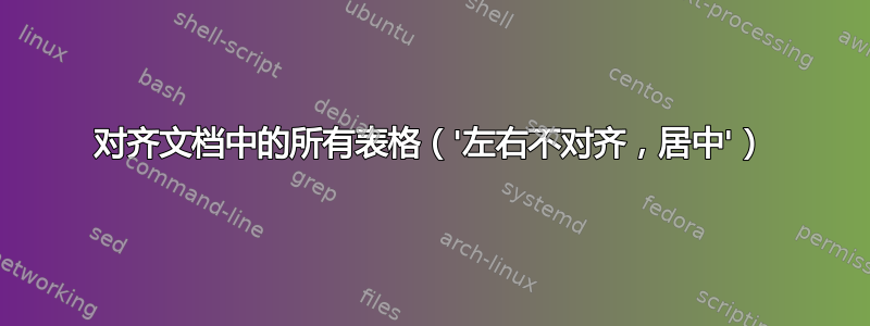 对齐文档中的所有表格（'左右不对齐，居中'）