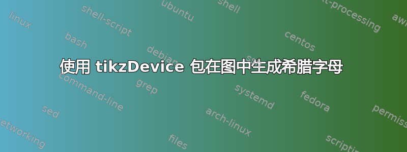 使用 tikzDevice 包在图中生成希腊字母