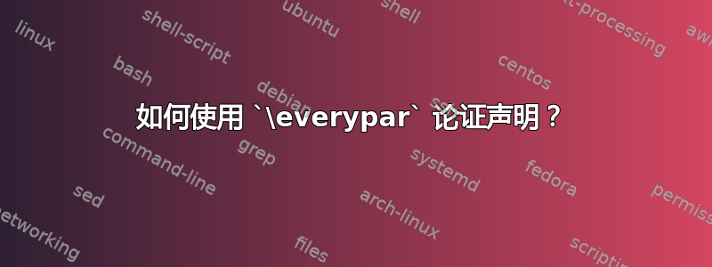 如何使用 `\everypar` 论证声明？