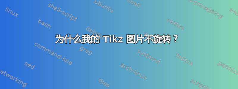 为什么我的 Tikz 图片不旋转？