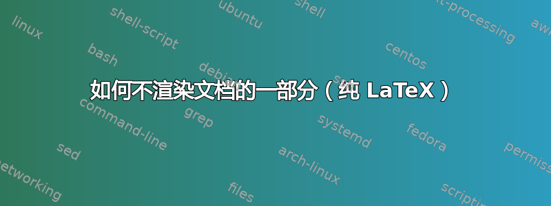 如何不渲染文档的一部分（纯 LaTeX）