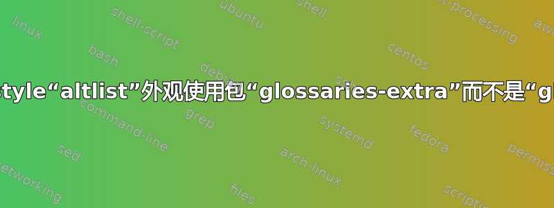 Glossarysstyle“altlist”外观使用包“glossaries-extra”而不是“glossaries”