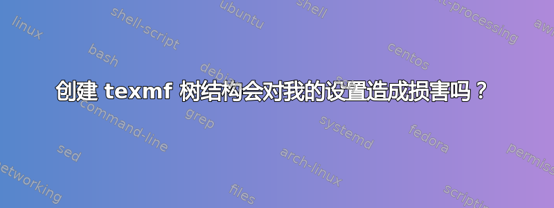 创建 texmf 树结构会对我的设置造成损害吗？