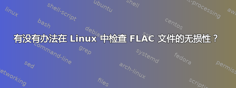 有没有办法在 Linux 中检查 FLAC 文件的无损性？