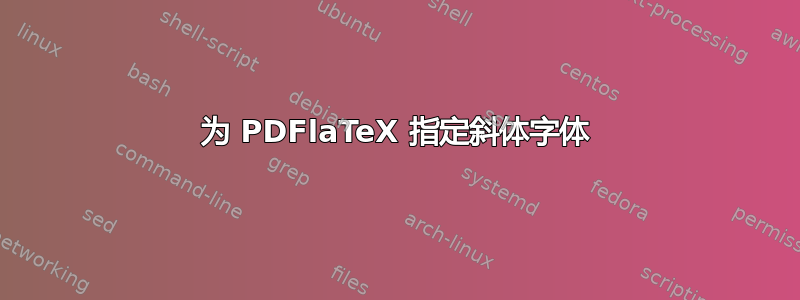 为 PDFlaTeX 指定斜体字体