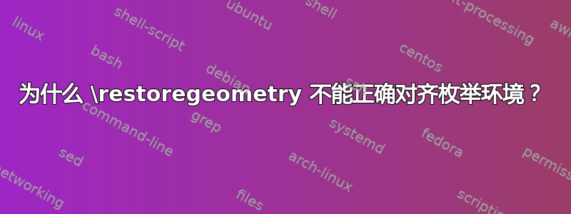 为什么 \restoregeometry 不能正确对齐枚举环境？