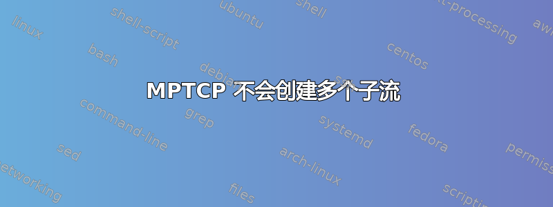 MPTCP 不会创建多个子流