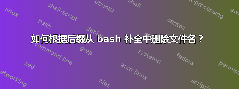 如何根据后缀从 bash 补全中删除文件名？