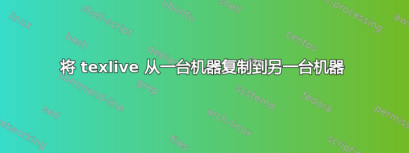 将 texlive 从一台机器复制到另一台机器