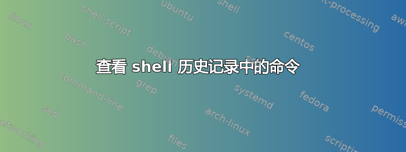 查看 shell 历史记录中的命令 