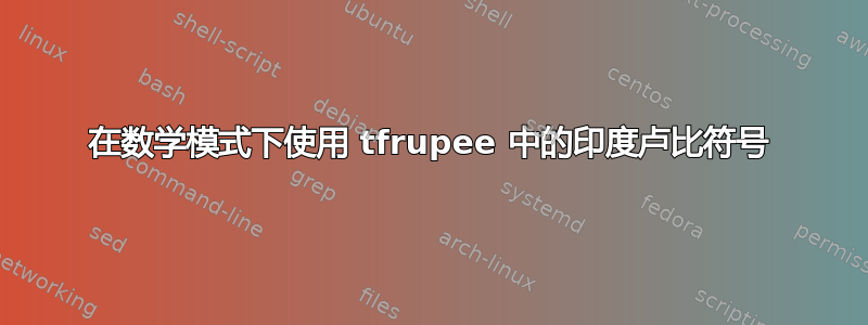 在数学模式下使用 tfrupee 中的印度卢比符号