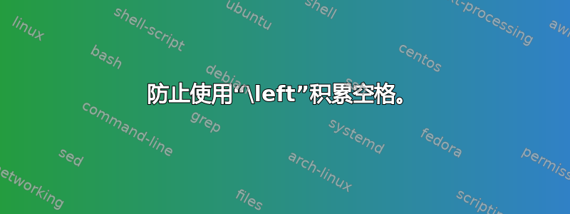 防止使用“\left”积累空格。