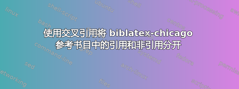 使用交叉引用将 biblatex-chicago 参考书目中的引用和非引用分开