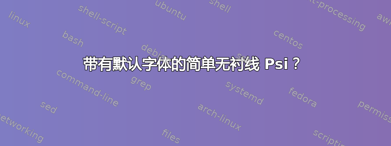 带有默认字体的简单无衬线 Psi？