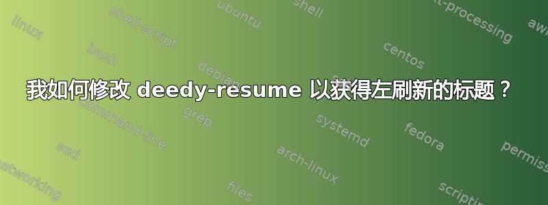 我如何修改 deedy-resume 以获得左刷新的标题？