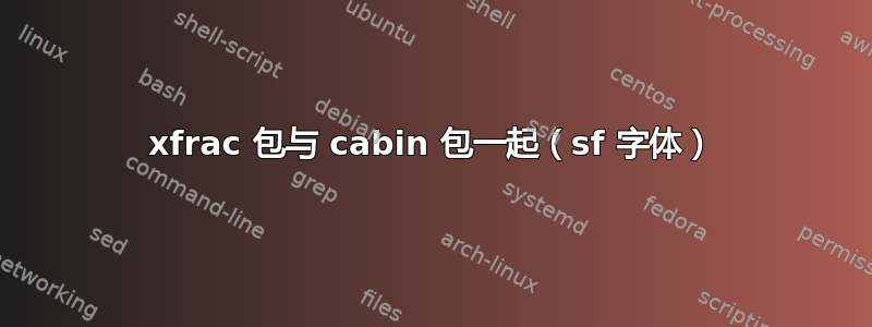 xfrac 包与 cabin 包一起（sf 字体）