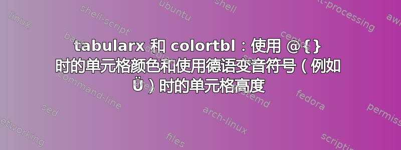 tabularx 和 colortbl：使用 @{} 时的单元格颜色和使用德语变音符号（例如 Ü）时的单元格高度