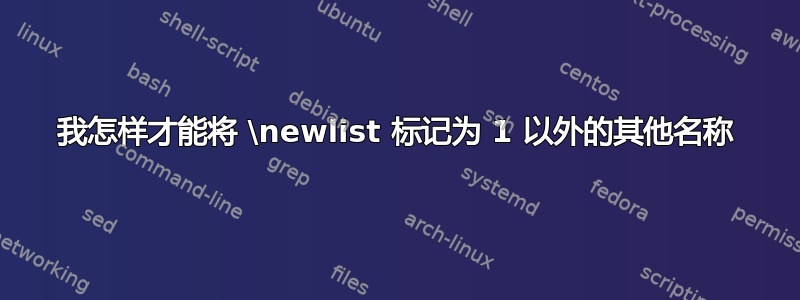 我怎样才能将 \newlist 标记为 1 以外的其他名称